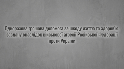 Одноразова грошова допомога за шкоду життю та здоров&rsquo;ю, завдану внаслідок військової агресії Російської Федерації проти України