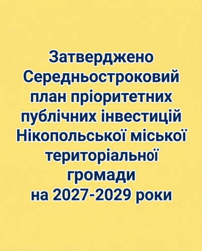 Затверджено Середньостроковий план пріоритетних публічних інвестицій Нікопольської міської територіальної громади на 2027-2029 роки